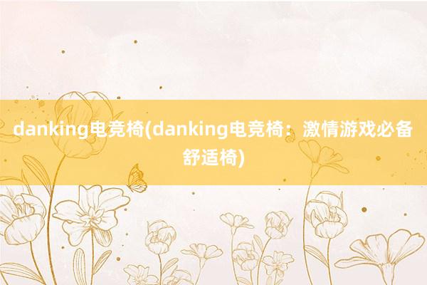 danking电竞椅(danking电竞椅：激情游戏必备舒适椅)