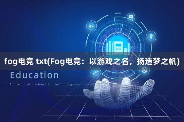 fog电竞 txt(Fog电竞：以游戏之名，扬造梦之帆)