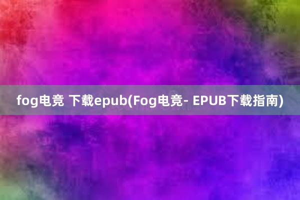 fog电竞 下载epub(Fog电竞- EPUB下载指南)