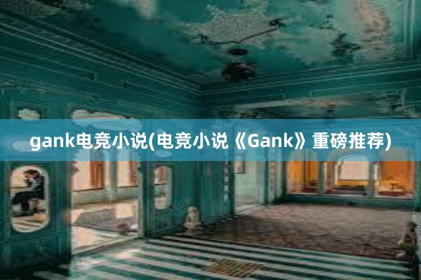 gank电竞小说(电竞小说《Gank》重磅推荐)