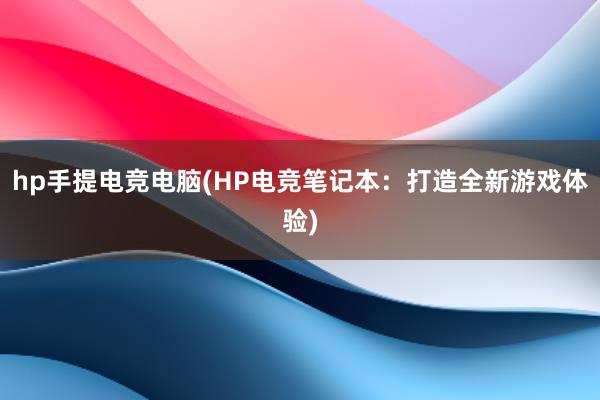 hp手提电竞电脑(HP电竞笔记本：打造全新游戏体验)