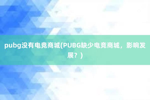 pubg没有电竞商城(PUBG缺少电竞商城，影响发展？)