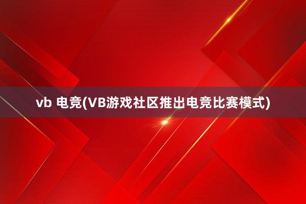 vb 电竞(VB游戏社区推出电竞比赛模式)