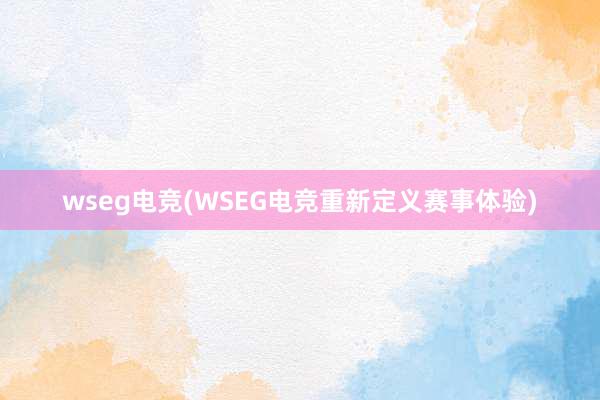 wseg电竞(WSEG电竞重新定义赛事体验)