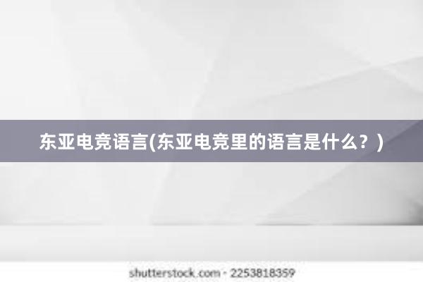 东亚电竞语言(东亚电竞里的语言是什么？)