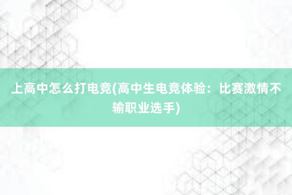 上高中怎么打电竞(高中生电竞体验：比赛激情不输职业选手)