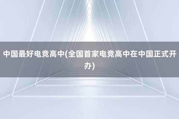 中国最好电竞高中(全国首家电竞高中在中国正式开办)