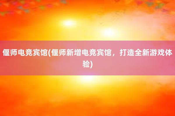 偃师电竞宾馆(偃师新增电竞宾馆，打造全新游戏体验)