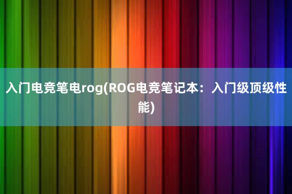 入门电竞笔电rog(ROG电竞笔记本：入门级顶级性能)