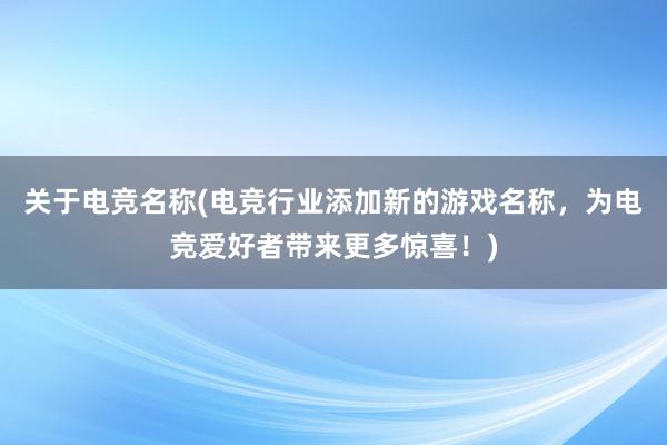 关于电竞名称(电竞行业添加新的游戏名称，为电竞爱好者带来更多惊喜！)