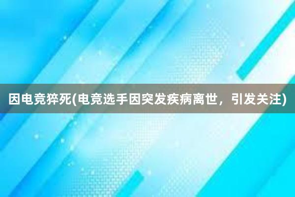 因电竞猝死(电竞选手因突发疾病离世，引发关注)