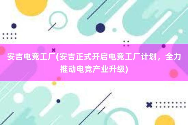 安吉电竞工厂(安吉正式开启电竞工厂计划，全力推动电竞产业升级)