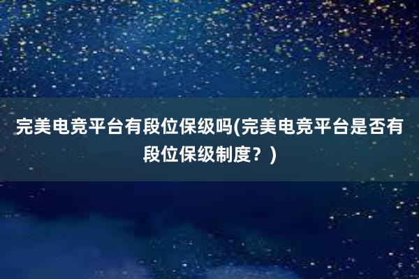 完美电竞平台有段位保级吗(完美电竞平台是否有段位保级制度？)