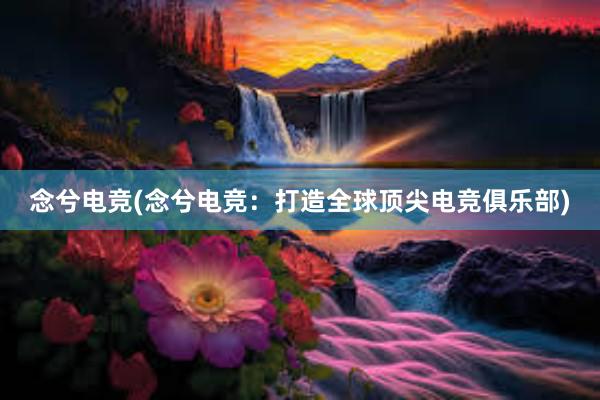 念兮电竞(念兮电竞：打造全球顶尖电竞俱乐部)