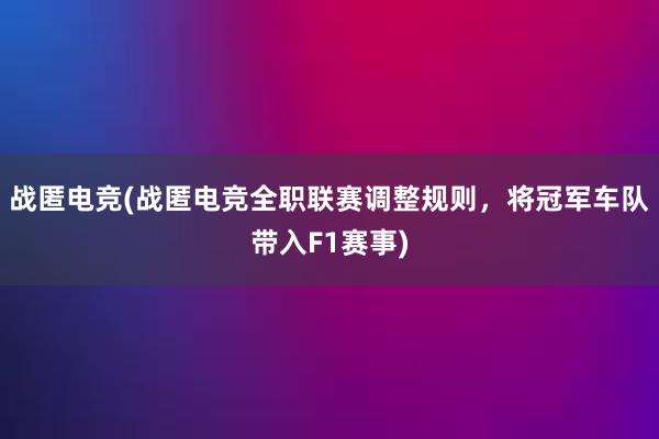 战匿电竞(战匿电竞全职联赛调整规则，将冠军车队带入F1赛事)