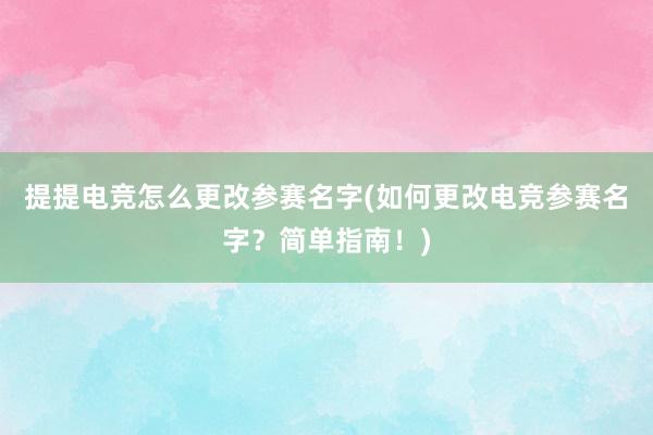 提提电竞怎么更改参赛名字(如何更改电竞参赛名字？简单指南！)