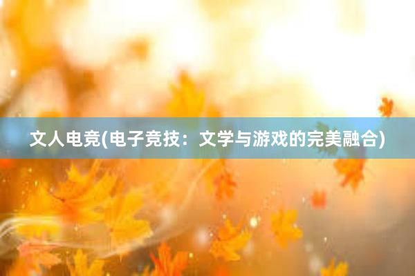 文人电竞(电子竞技：文学与游戏的完美融合)