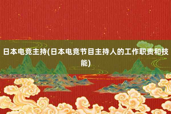 日本电竞主持(日本电竞节目主持人的工作职责和技能)