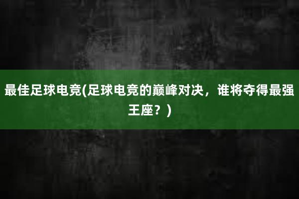 最佳足球电竞(足球电竞的巅峰对决，谁将夺得最强王座？)