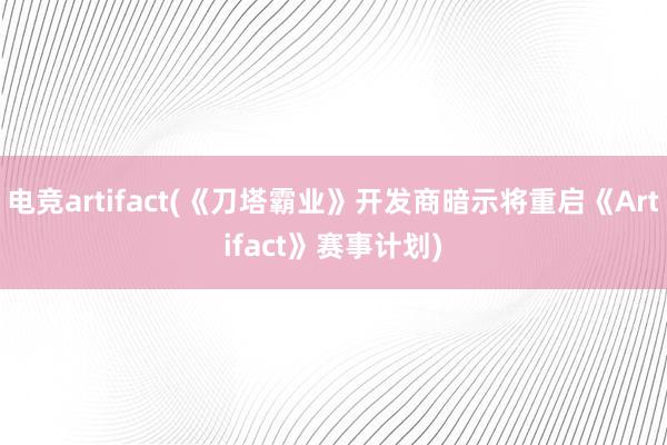 电竞artifact(《刀塔霸业》开发商暗示将重启《Artifact》赛事计划)