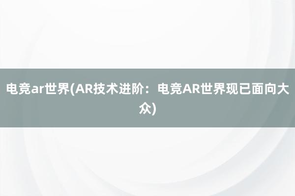 电竞ar世界(AR技术进阶：电竞AR世界现已面向大众)