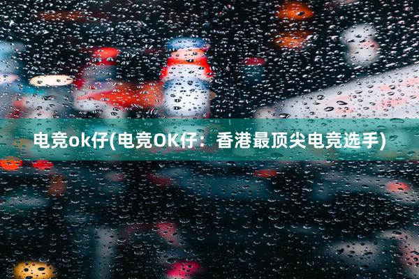 电竞ok仔(电竞OK仔：香港最顶尖电竞选手)