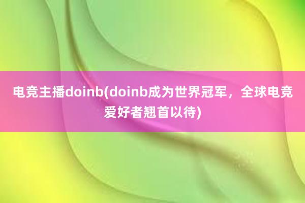 电竞主播doinb(doinb成为世界冠军，全球电竞爱好者翘首以待)