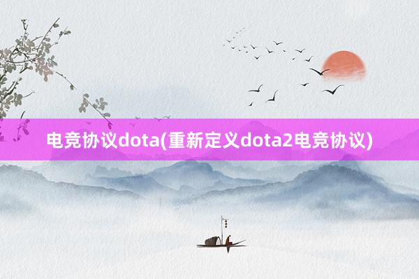 电竞协议dota(重新定义dota2电竞协议)