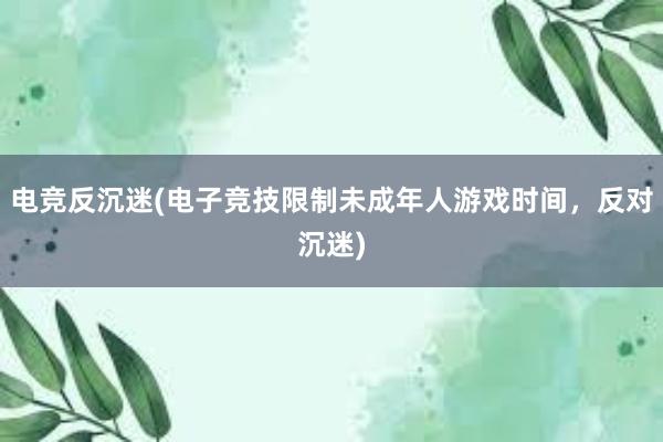 电竞反沉迷(电子竞技限制未成年人游戏时间，反对沉迷)