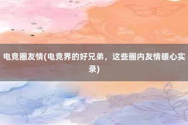 电竞圈友情(电竞界的好兄弟，这些圈内友情暖心实录)