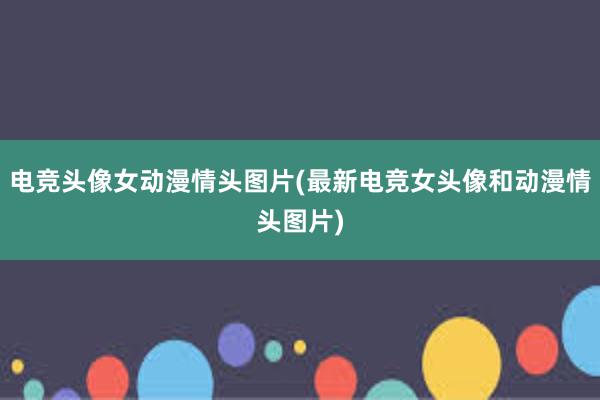 电竞头像女动漫情头图片(最新电竞女头像和动漫情头图片)