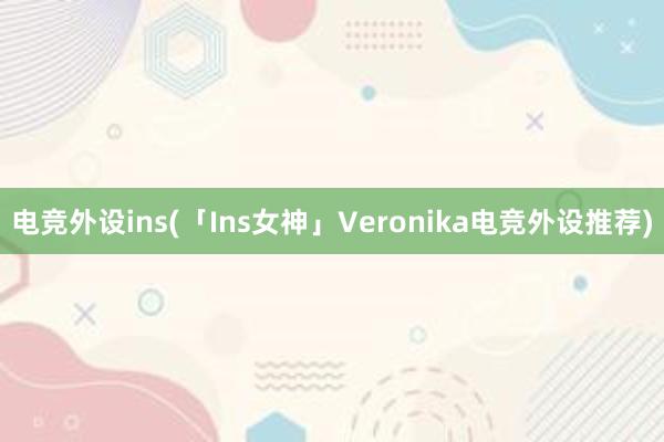 电竞外设ins(「Ins女神」Veronika电竞外设推荐)