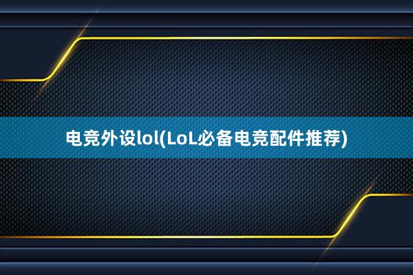 电竞外设lol(LoL必备电竞配件推荐)