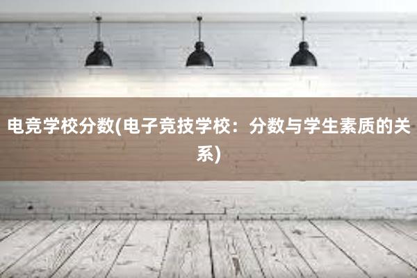 电竞学校分数(电子竞技学校：分数与学生素质的关系)