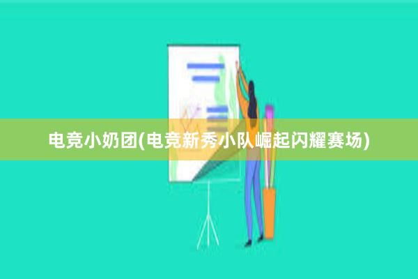 电竞小奶团(电竞新秀小队崛起闪耀赛场)