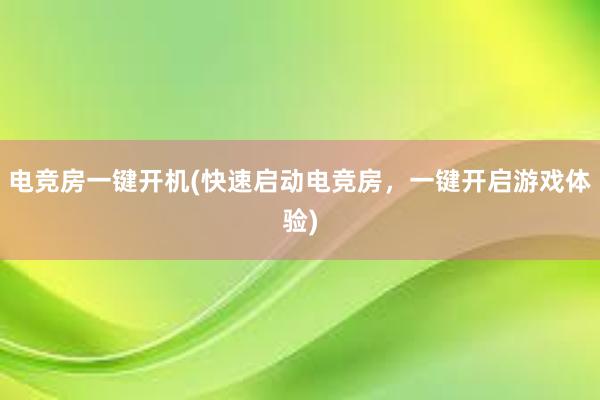 电竞房一键开机(快速启动电竞房，一键开启游戏体验)