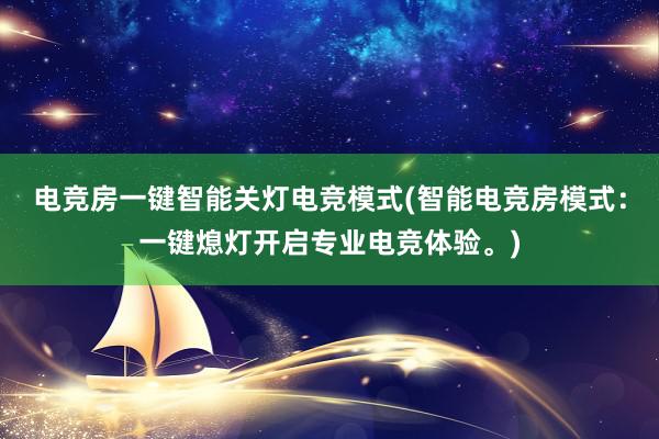 电竞房一键智能关灯电竞模式(智能电竞房模式：一键熄灯开启专业电竞体验。)