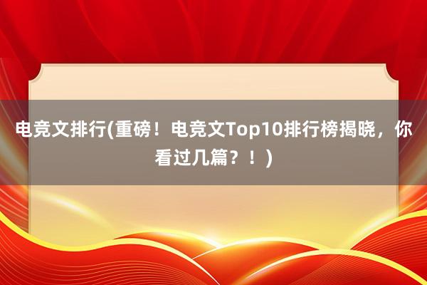 电竞文排行(重磅！电竞文Top10排行榜揭晓，你看过几篇？！)