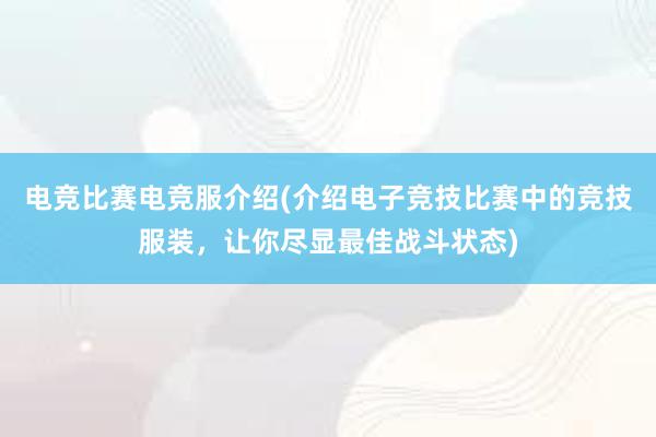 电竞比赛电竞服介绍(介绍电子竞技比赛中的竞技服装，让你尽显最佳战斗状态)