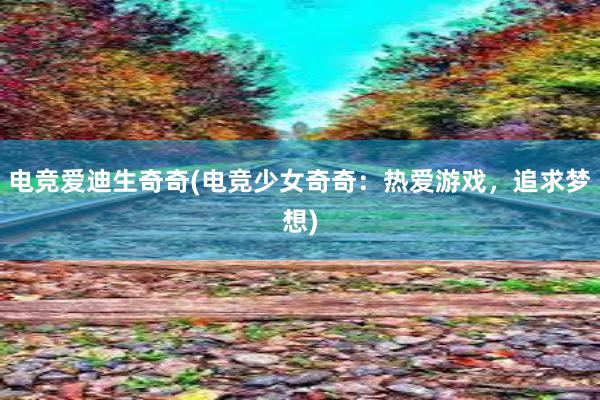 电竞爱迪生奇奇(电竞少女奇奇：热爱游戏，追求梦想)