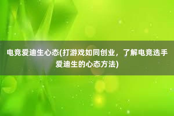 电竞爱迪生心态(打游戏如同创业，了解电竞选手爱迪生的心态方法)