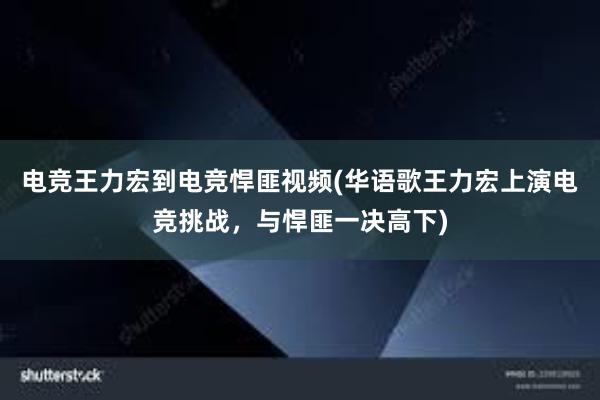 电竞王力宏到电竞悍匪视频(华语歌王力宏上演电竞挑战，与悍匪一决高下)