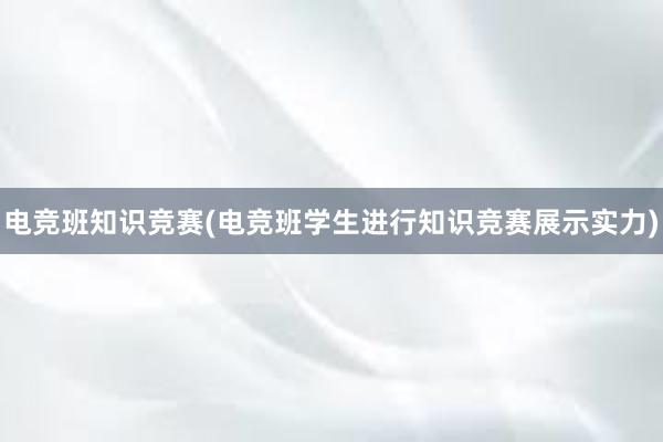 电竞班知识竞赛(电竞班学生进行知识竞赛展示实力)