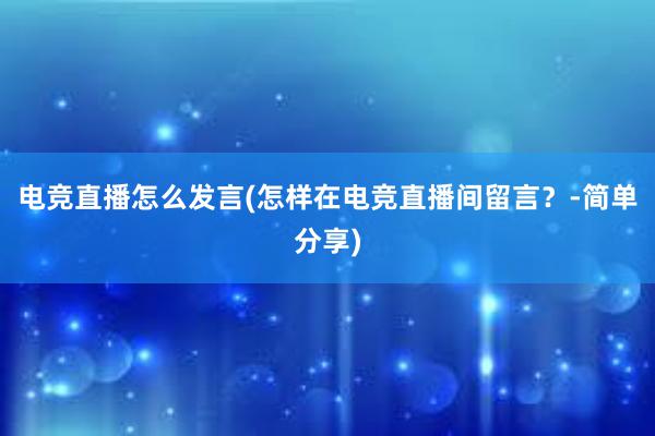 电竞直播怎么发言(怎样在电竞直播间留言？-简单分享)