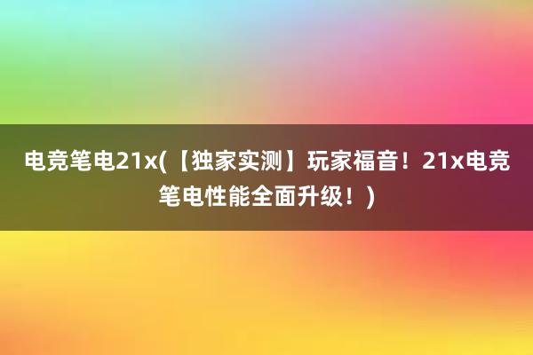 电竞笔电21x(【独家实测】玩家福音！21x电竞笔电性能全面升级！)