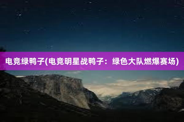 电竞绿鸭子(电竞明星战鸭子：绿色大队燃爆赛场)