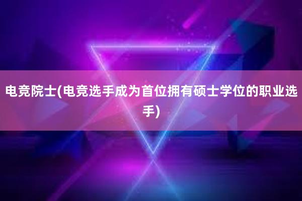 电竞院士(电竞选手成为首位拥有硕士学位的职业选手)