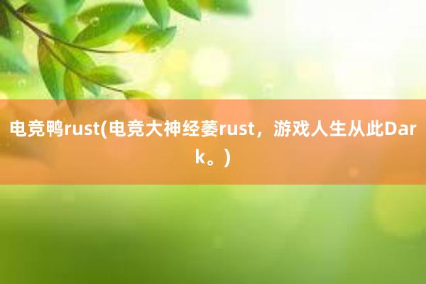 电竞鸭rust(电竞大神经萎rust，游戏人生从此Dark。)