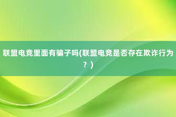 联盟电竞里面有骗子吗(联盟电竞是否存在欺诈行为？)