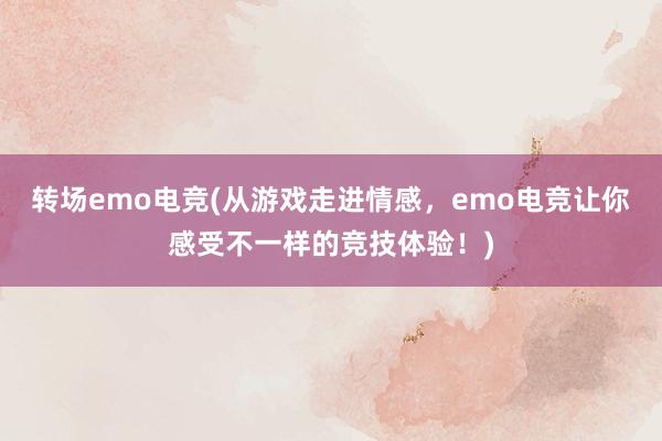 转场emo电竞(从游戏走进情感，emo电竞让你感受不一样的竞技体验！)